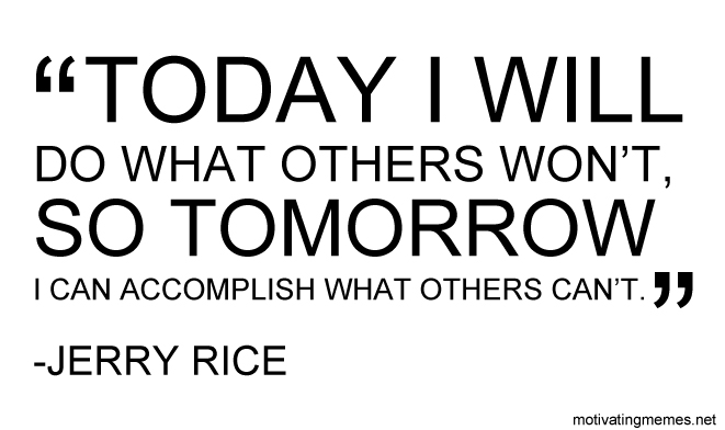 Today I will do what others won't, so tomorrow I can accomplish what others can't.