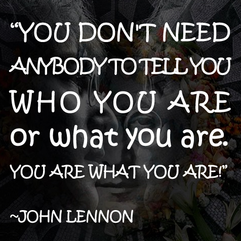 You don't need anybody to tell you who you are or what you are. You are what you are.
